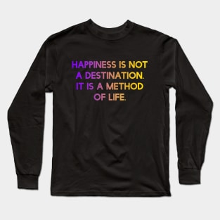 Happiness is not a destination. It is a method of life. Long Sleeve T-Shirt